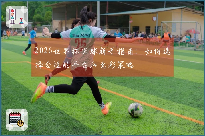 2026世界杯买球新手指南：如何选择合适的平台和竞彩策略