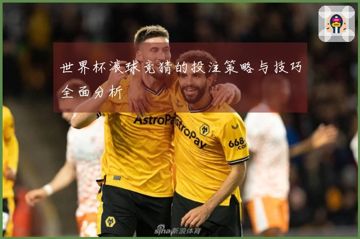 世界杯滚球竞猜的投注策略与技巧全面分析