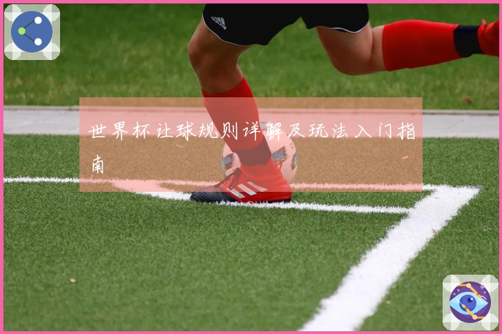 世界杯让球规则详解及玩法入门指南