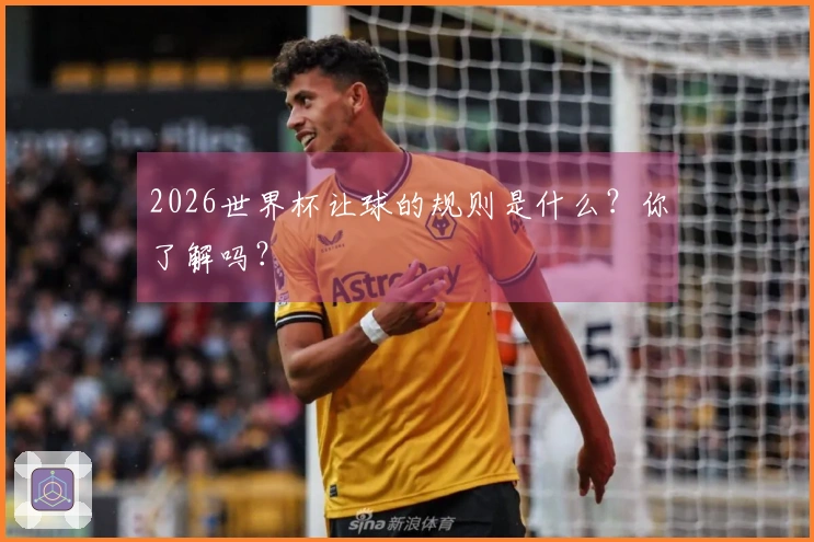 2026世界杯让球的规则是什么？你了解吗？
