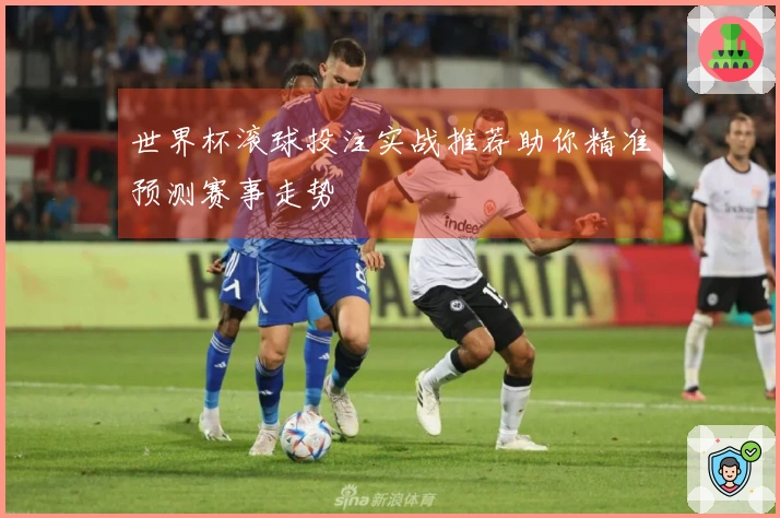 世界杯滚球投注实战推荐助你精准预测赛事走势