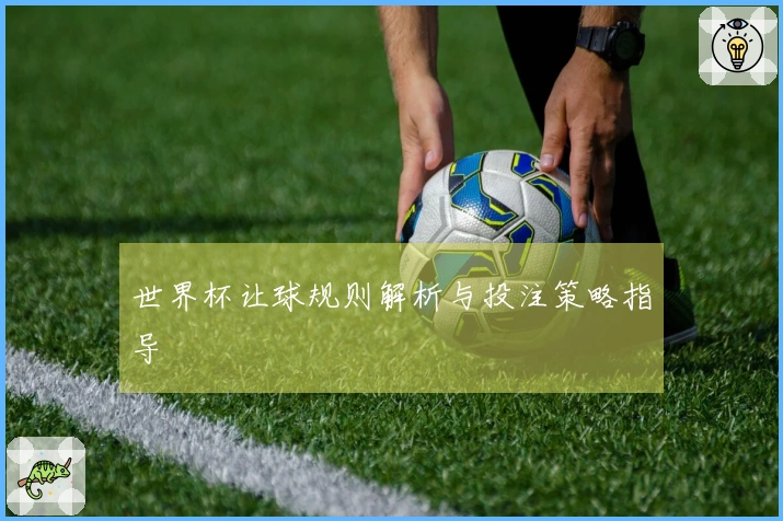 世界杯让球规则解析与投注策略指导
