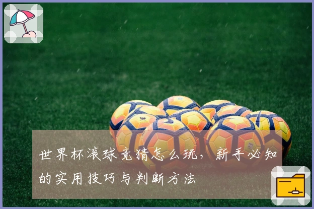 世界杯滚球竞猜怎么玩，新手必知的实用技巧与判断方法