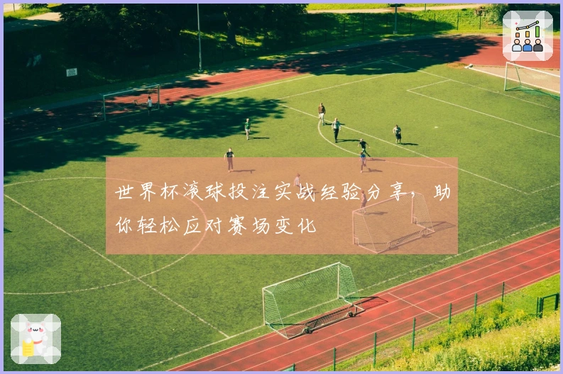 世界杯滚球投注实战经验分享，助你轻松应对赛场变化